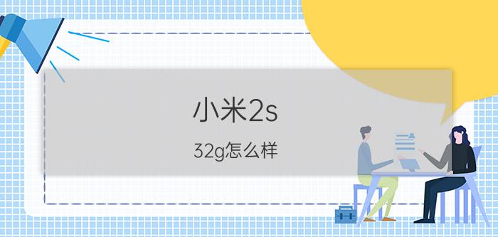 小米2s 32g怎么样？参数如何？